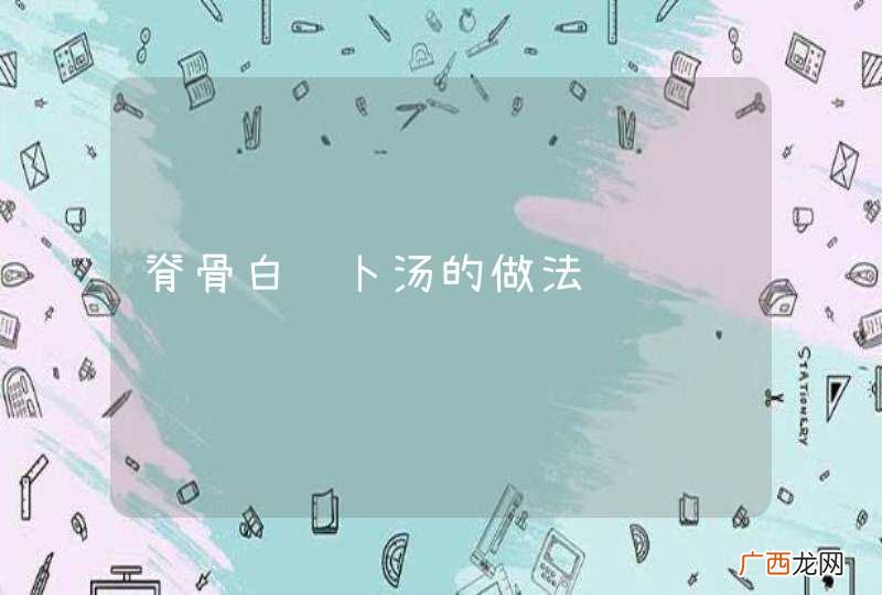 脊骨白萝卜汤的做法