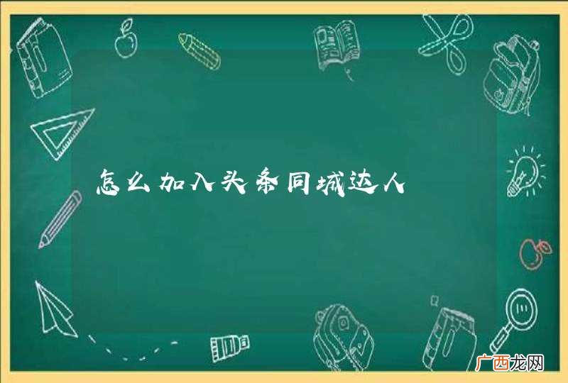 怎么加入头条同城达人