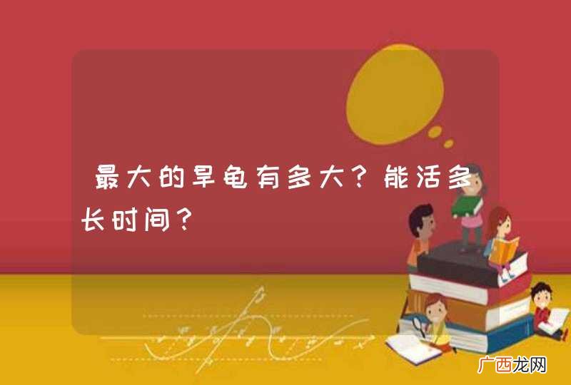 最大的旱龟有多大？能活多长时间？