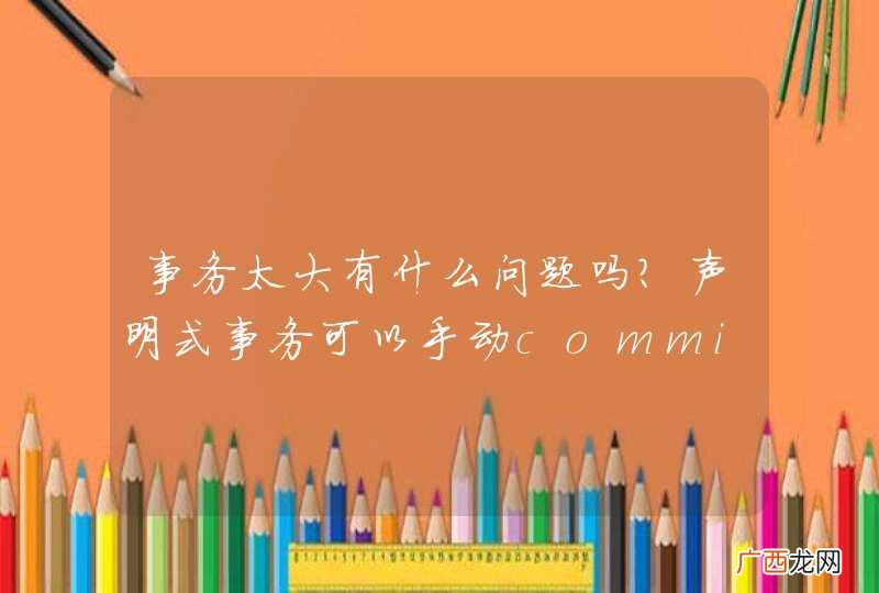 事务太大有什么问题吗？声明式事务可以手动commit吗？