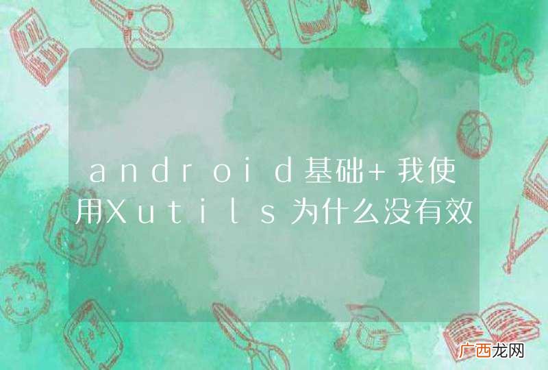 android基础 我使用Xutils为什么没有效果