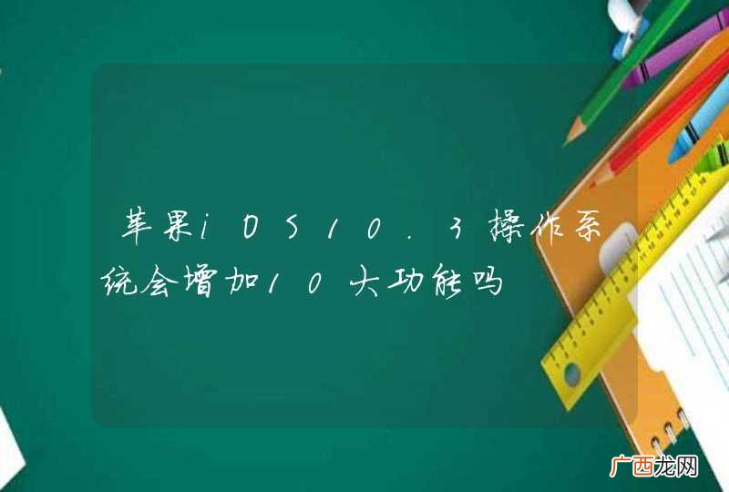 苹果iOS10.3操作系统会增加10大功能吗