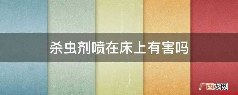 杀虫剂喷在床上有害吗
