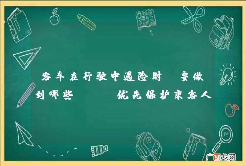 客车在行驶中遇险时，要做到哪些？A、优先保护乘客人身安全B、先抢救财产C、根据情况进行抢救D、先抢救贵重物品_答案是A