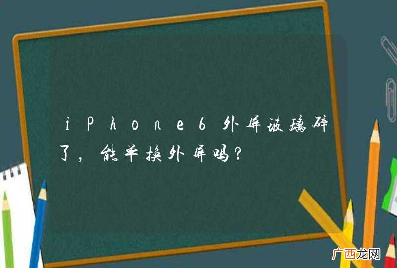 iPhone6外屏玻璃碎了，能单换外屏吗？