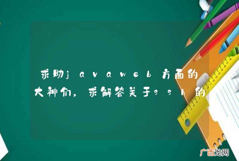 求助javaweb方面的大神们，求解答关于ssh的一些小疑问~