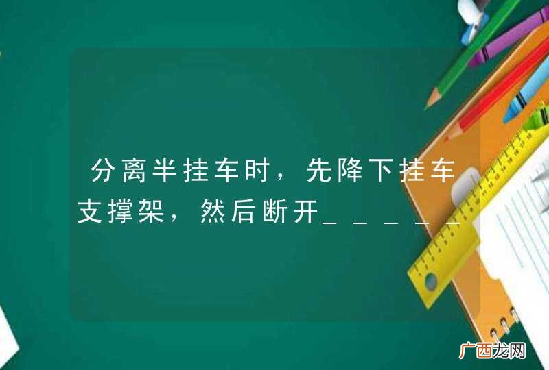 分离半挂车时，先降下挂车支撑架，然后断开________，开启牵引座锁止机构，将牵引车驶离挂车？A、保险绳和拉簧B、制动管路接头和灯用电缆插头C、锁止臂D、牵引销_答案是B