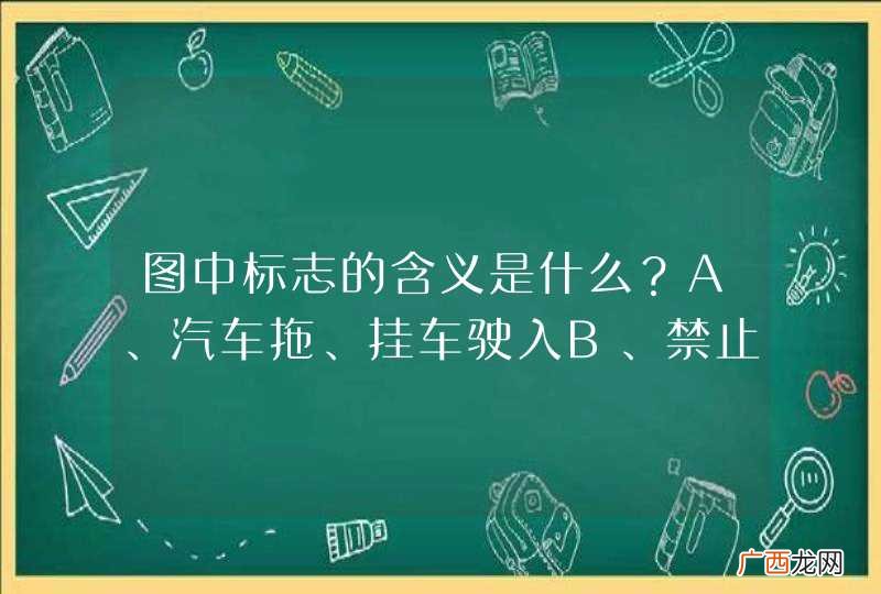 图中标志的含义是什么?A、汽车拖、挂车驶入B、禁止机动车驶入C、禁止载货汽车驶入D、禁止汽车拖、挂车驶入_答案是D