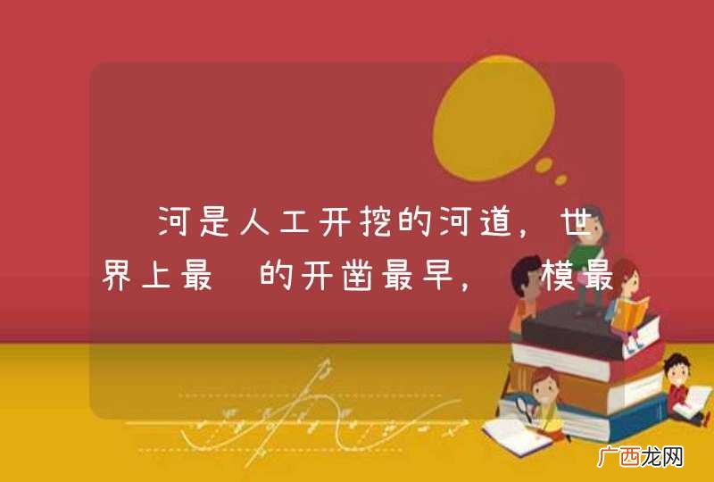 运河是人工开挖的河道，世界上最长的开凿最早，规模最大的大运河是什么运河