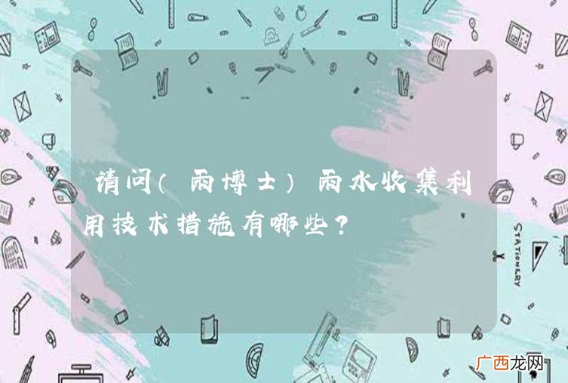 雨博士 请问雨水收集利用技术措施有哪些？