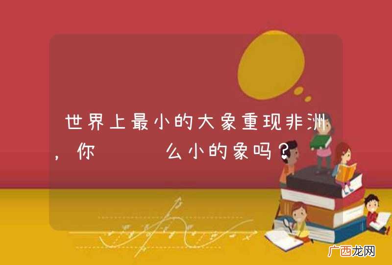 世界上最小的大象重现非洲，你见过这么小的象吗？