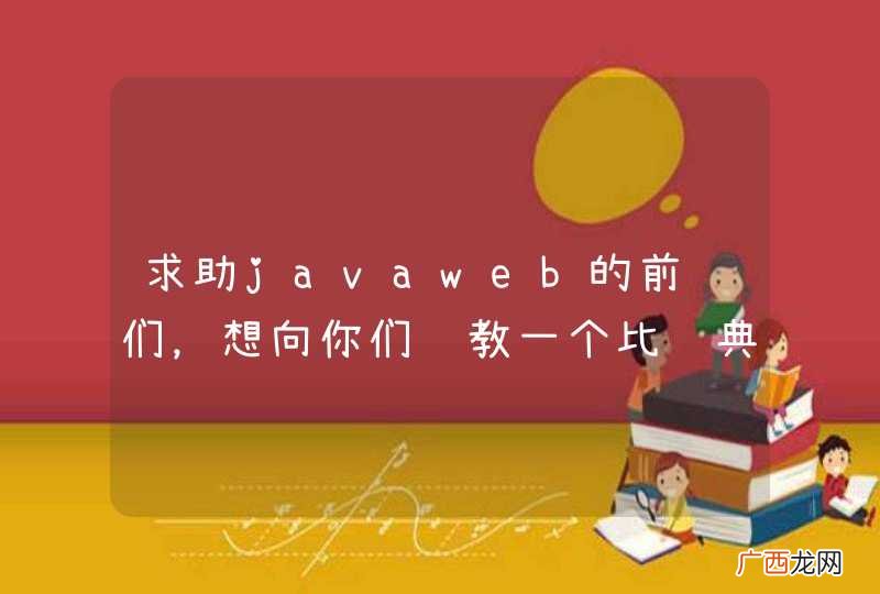 求助javaweb的前辈们，想向你们请教一个比较典型的问题~