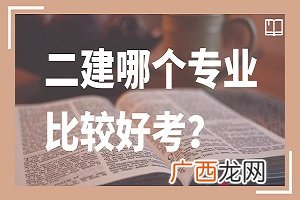 女生考二建哪个专业好,二建专业实务女生选哪个比较合适？