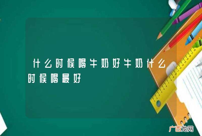什么时候喝牛奶好牛奶什么时候喝最好