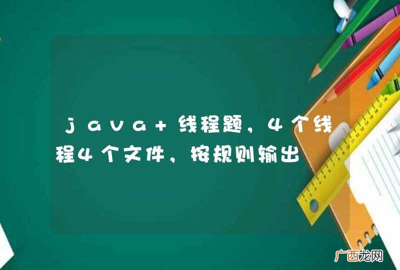 java 线程题,4个线程4个文件,按规则输出
