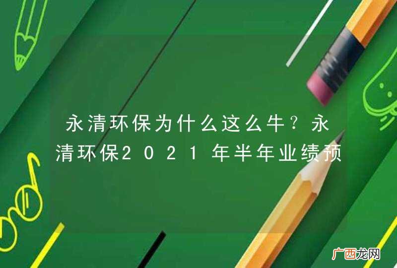 永清环保为什么这么牛？永清环保2021年半年业绩预测？永清环保股手机新浪网？