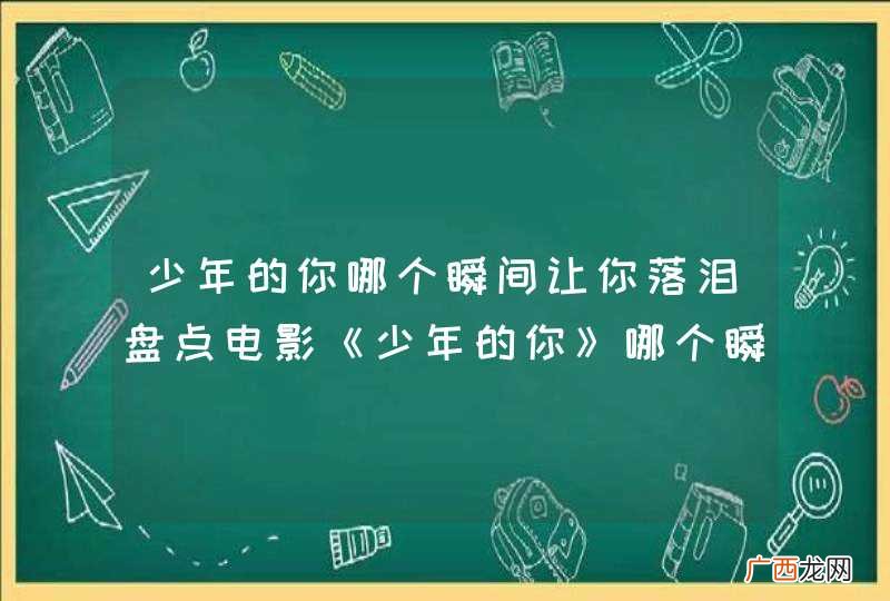 少年的你哪个瞬间让你落泪盘点电影《少年的你》哪个瞬间让你落泪?