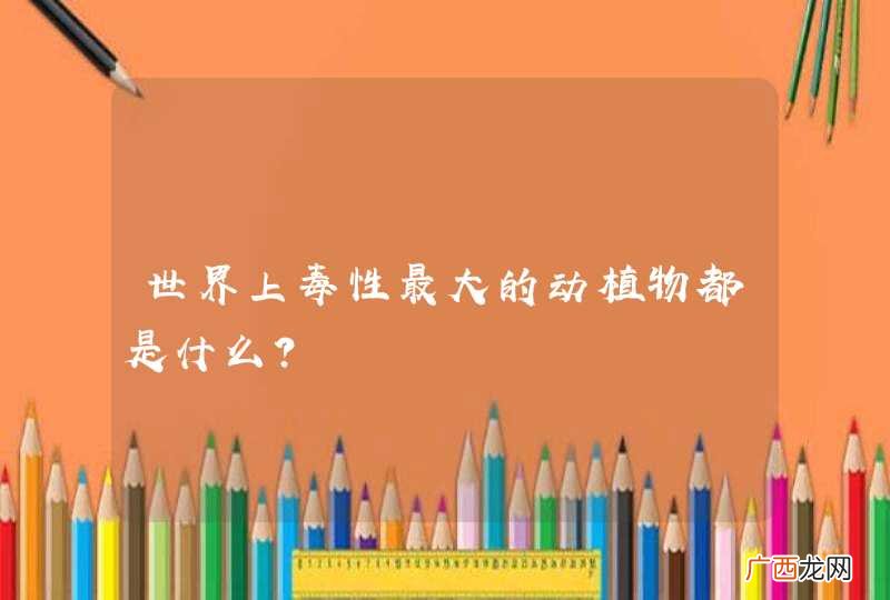 世界上毒性最大的动植物都是什么？