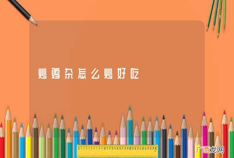 炒鸡杂怎么炒好吃
