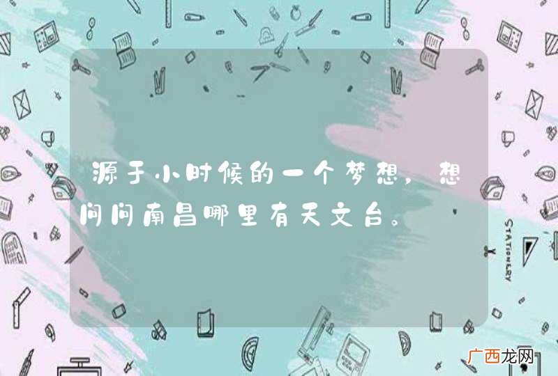 源于小时候的一个梦想，想问问南昌哪里有天文台。