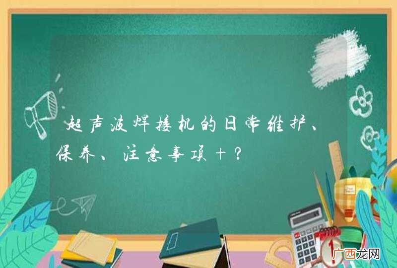 超声波焊接机的日常维护、保养、注意事项 ？