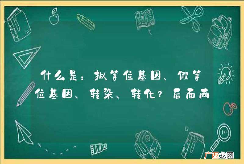 什么是：拟等位基因、假等位基因、转染、转化？后面两个要确定的，网上不同的地方说法不一样，求专业...