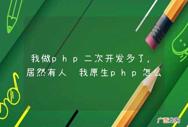 我做php二次开发多了，居然有人问我原生php怎么样？热