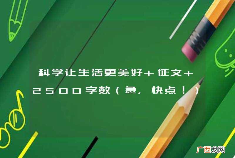 急,快点! 科学让生活更美好 征文 2500字数
