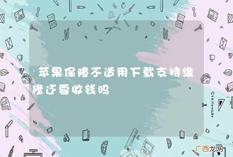 苹果保障不适用下载支持维修还要收钱吗