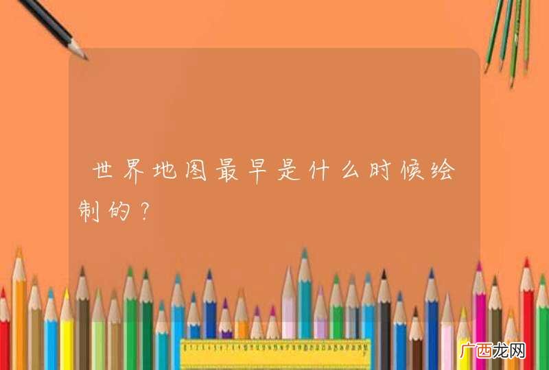 世界地图最早是什么时候绘制的？
