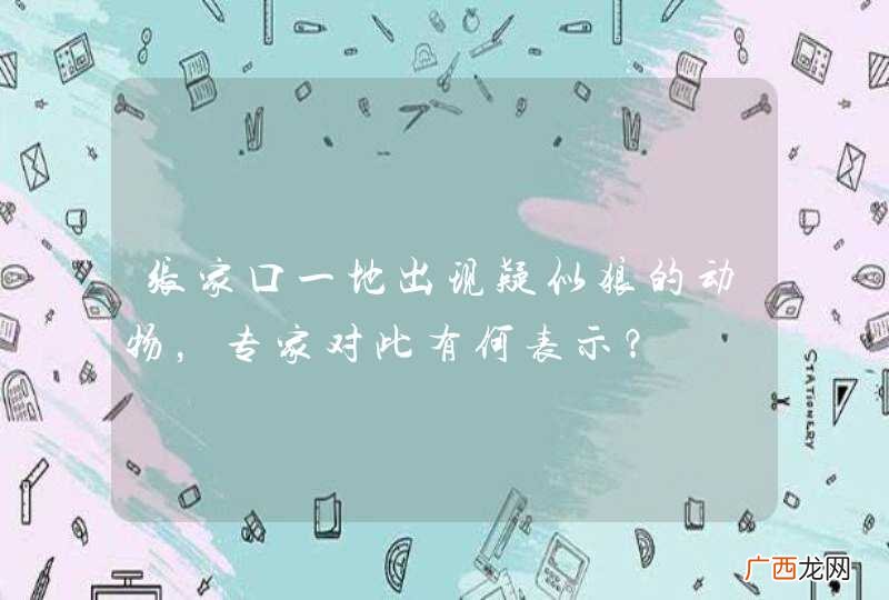 张家口一地出现疑似狼的动物，专家对此有何表示？