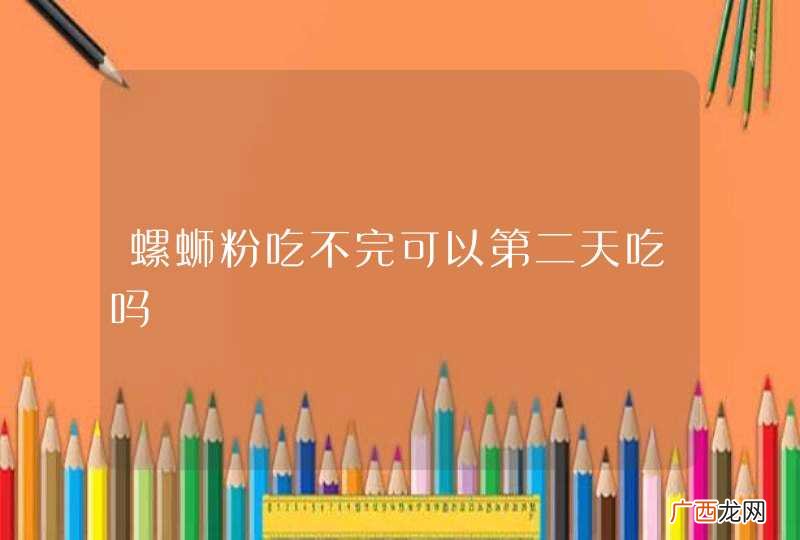 螺蛳粉吃不完可以第二天吃吗