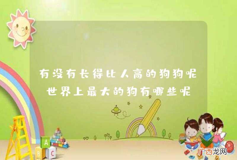 有没有长得比人高的狗狗呢？世界上最大的狗有哪些呢？