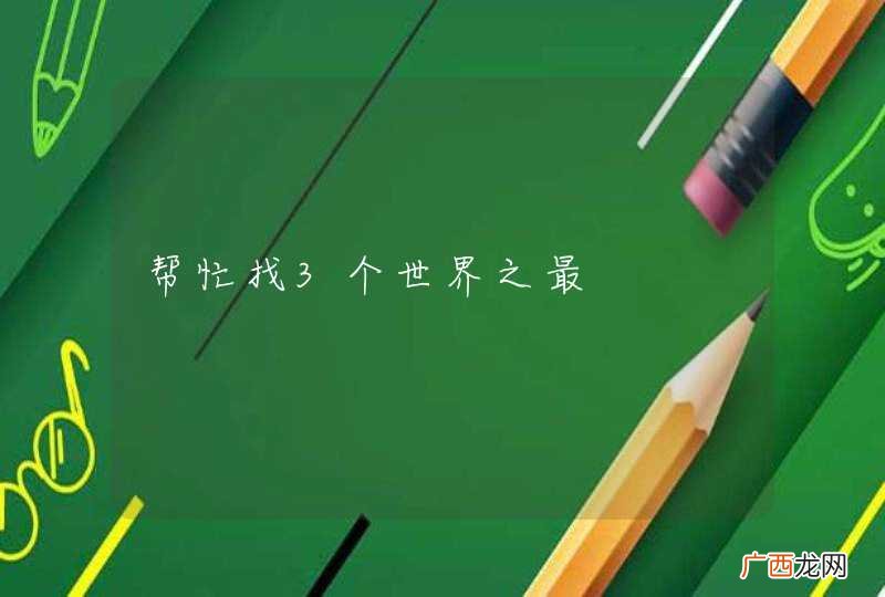 帮忙找3个世界之最