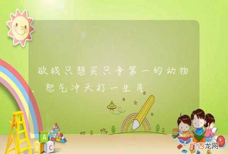 欲钱只想买只争第一的动物，恕气冲天打一生肖