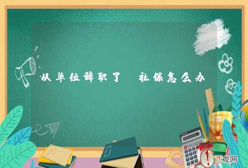 从单位辞职了,社保怎么办