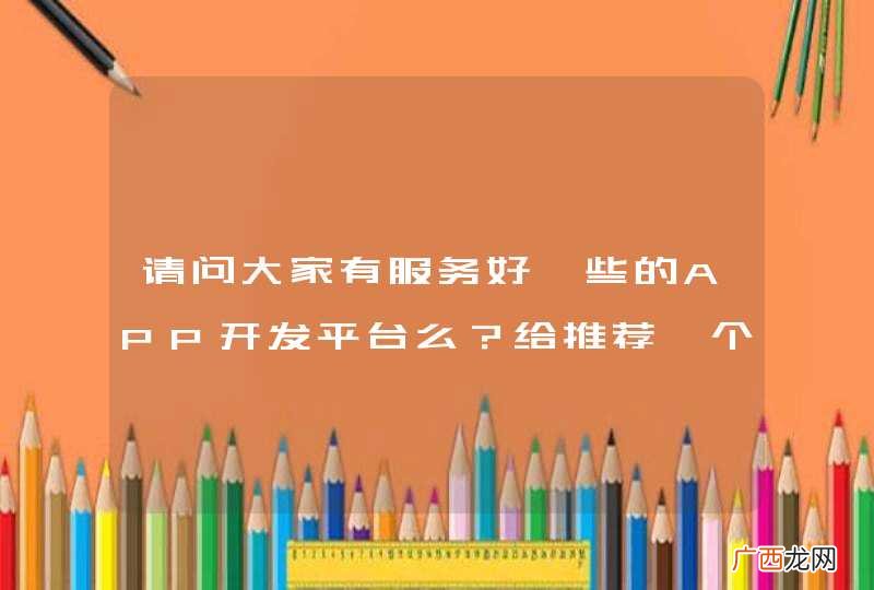 请问大家有服务好一些的APP开发平台么？给推荐一个。