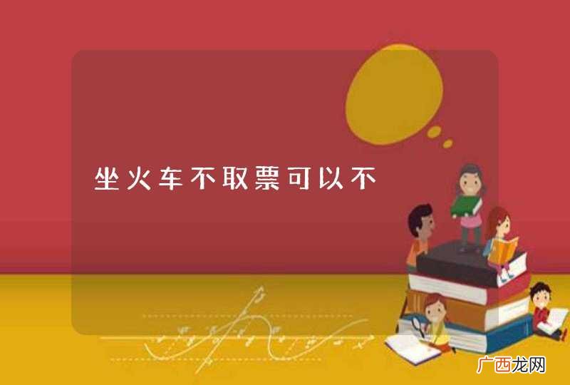 坐火车不取票可以不