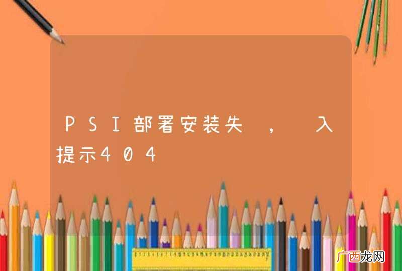 PSI部署安装失败,进入提示404