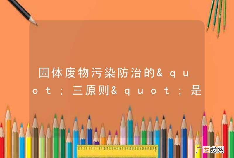 固体废物污染防治的"三原则"是什么？有哪几类管理标准