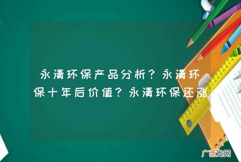 永清环保产品分析?永清环保十年后价值?永清环保还涨吗?