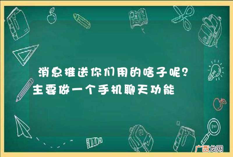 消息推送你们用的啥子呢？主要做一个手机聊天功能