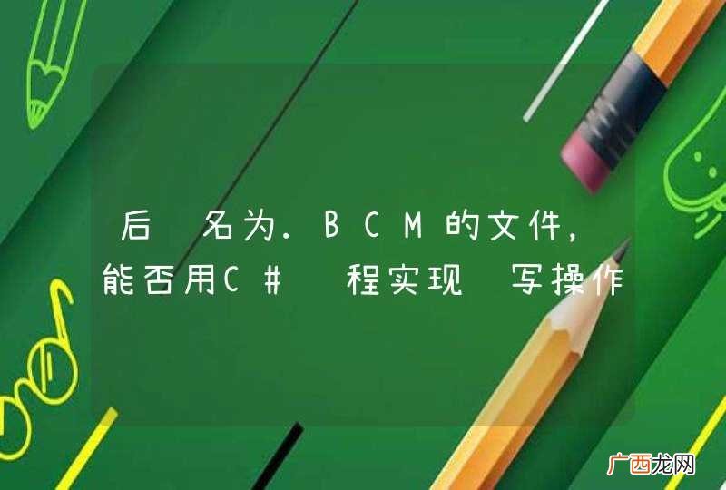 后缀名为.BCM的文件,能否用C#编程实现读写操作