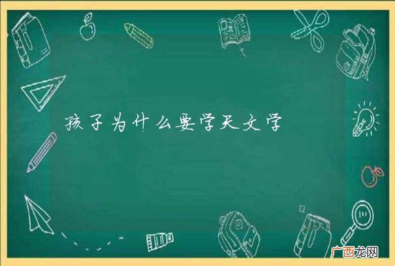 孩子为什么要学天文学