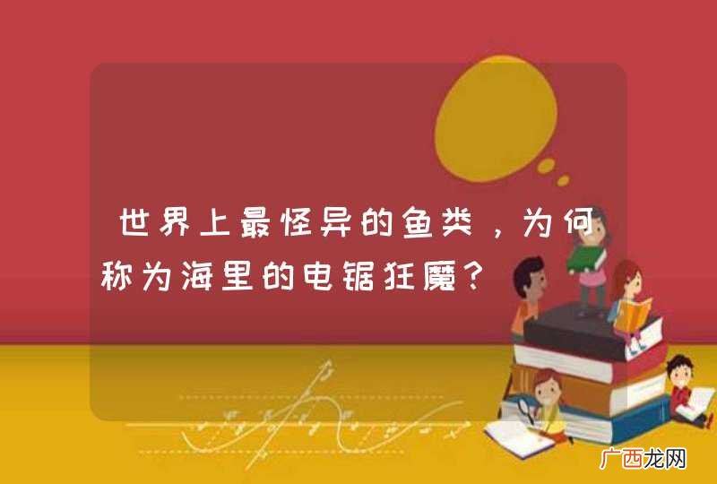 世界上最怪异的鱼类，为何称为海里的电锯狂魔？