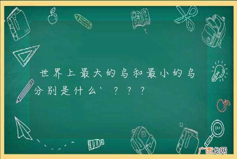 世界上最大的鸟和最小的鸟分别是什么`？？？
