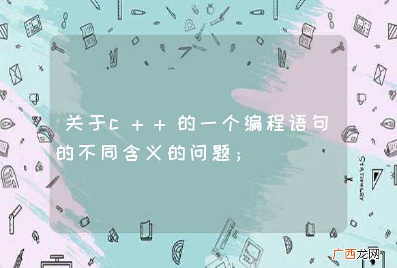 关于c++的一个编程语句的不同含义的问题；