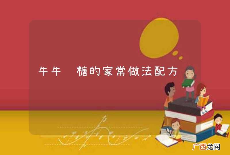 牛牛轧糖的家常做法配方