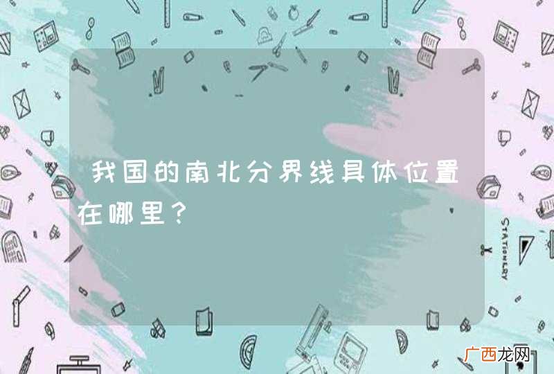 我国的南北分界线具体位置在哪里？
