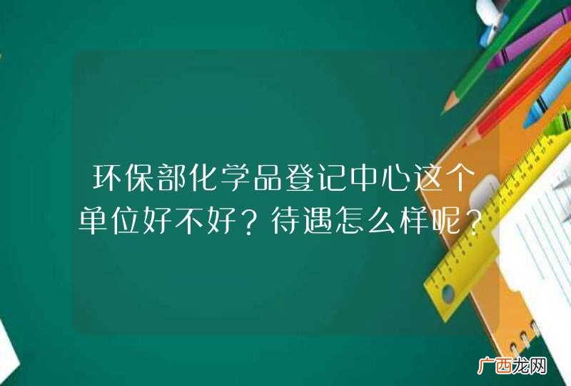 环保部化学品登记中心这个单位好不好？待遇怎么样呢？